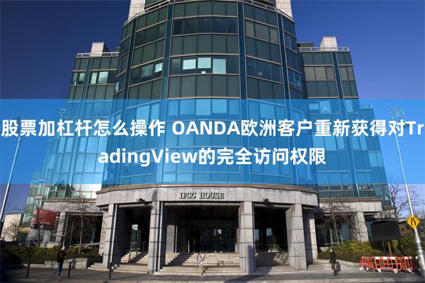 股票加杠杆怎么操作 OANDA欧洲客户重新获得对TradingView的完全访问权限