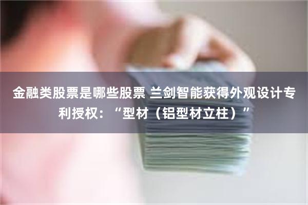 金融类股票是哪些股票 兰剑智能获得外观设计专利授权：“型材（铝型材立柱）”