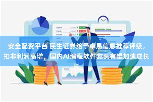 安全配资平台 民生证券给予卓易信息推荐评级，扣非利润高增，国内AI编程软件龙头有望加速成长