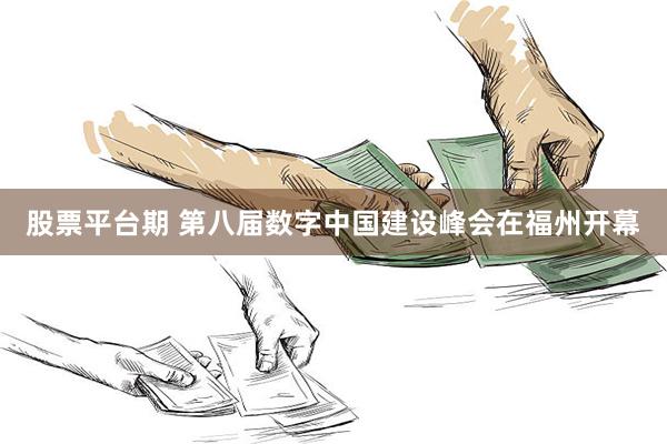 股票平台期 第八届数字中国建设峰会在福州开幕