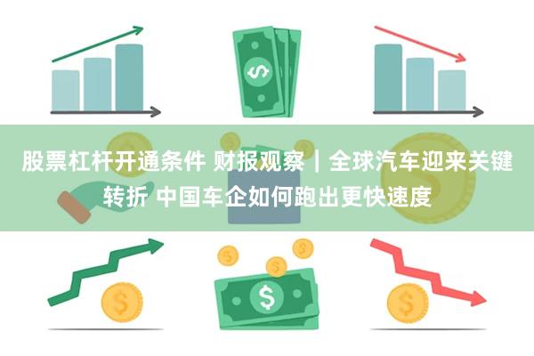 股票杠杆开通条件 财报观察｜全球汽车迎来关键转折 中国车企如何跑出更快速度