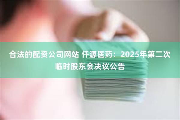 合法的配资公司网站 仟源医药：2025年第二次临时股东会决议公告