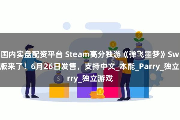 国内实盘配资平台 Steam高分独游《弹飞噩梦》Switch版来了！6月26日发售，支持中文_本能_Parry_独立游戏