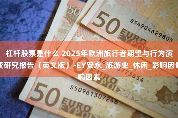 杠杆股票是什么 2025年欧洲旅行者期望与行为演变研究报告（英文版）-EY安永_旅游业_休闲_影响因素